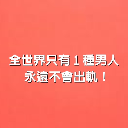 全世界只有「1種男人」，永遠不會出軌！