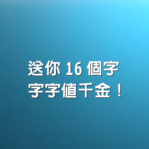 送你16個字，字字值千金！