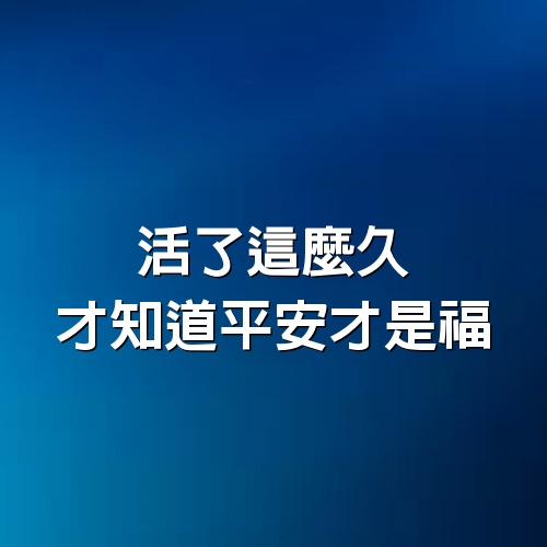 活了這麼久，才知道平安才是福