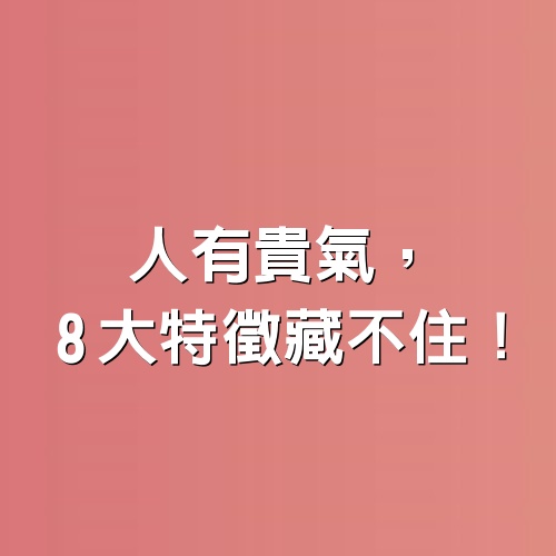 人有貴氣，8大特徵藏不住！