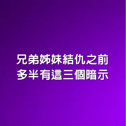 兄弟姊妹結仇之前，多半有這三個暗示