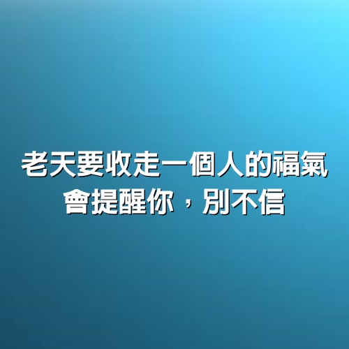 老天要收走一個人的福氣，會提醒你，別不信