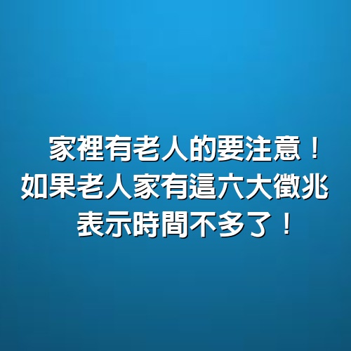 家裡有老人的要注意！如果老人家有這6大徵兆，表示時間不多了！