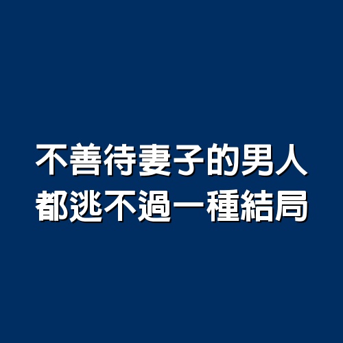 不善待妻子的男人，都逃不過一種結局