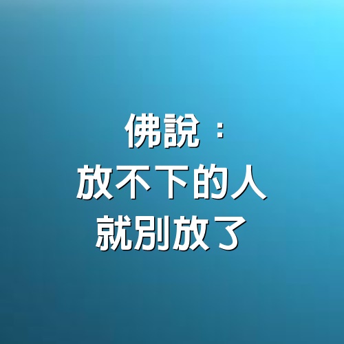 佛說：「放不下的人，就別放了！」值得細讀