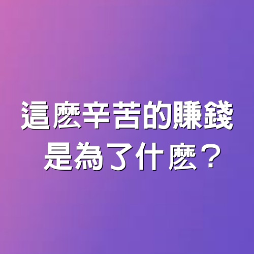 這麽辛苦的賺錢，是為了什麽？  