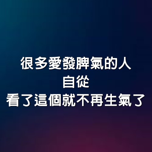 很多愛發脾氣的人，自從看了這個就不再生氣了