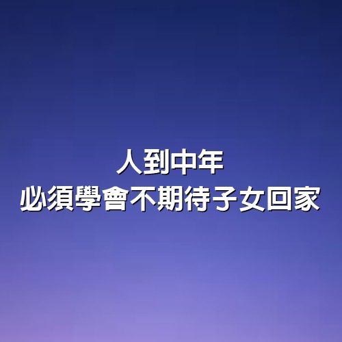 人到中年，必須學會不期待子女回家