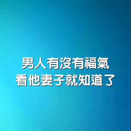 男人有沒有福氣，看他妻子就知道了