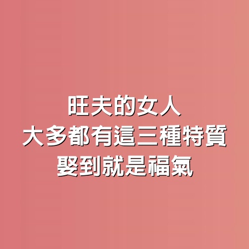 旺夫的女人，大多都有這三種特質，娶到就是福氣