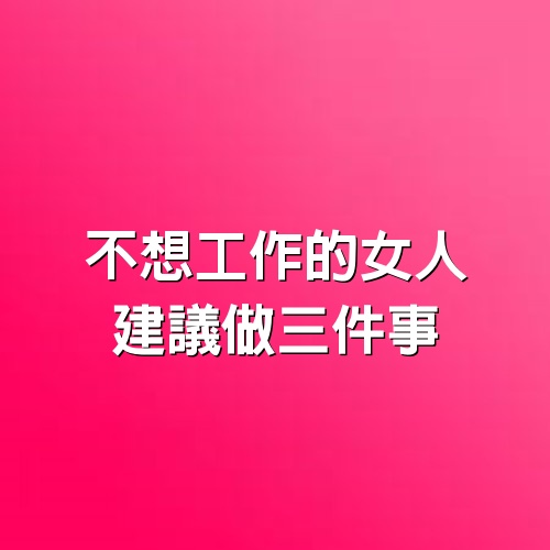 不想工作的女人，建議做三件事