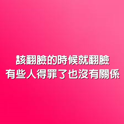 該翻臉的時候就翻臉，有些人得罪了也沒有關係，不給惡人留情面，也是一種修養