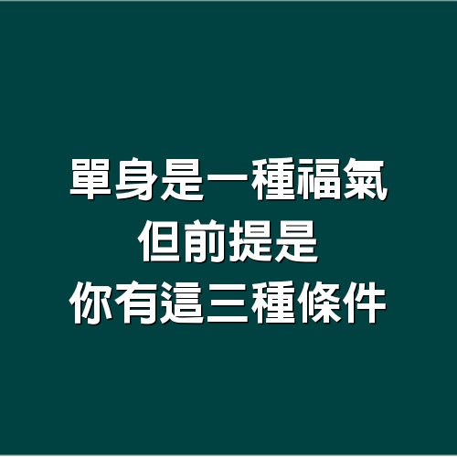 單身是一種福氣，但前提是，你有這3種條件