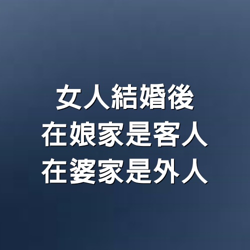 娘家婆家都不是家，女人結婚後，在娘家是客人，在婆家是外人