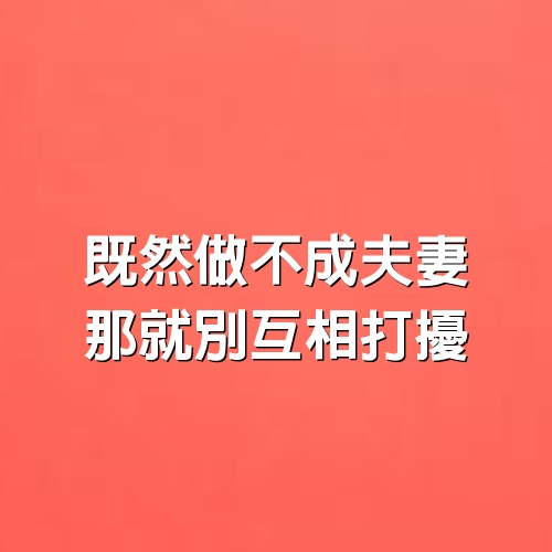 既然做不成夫妻，那就別互相打擾