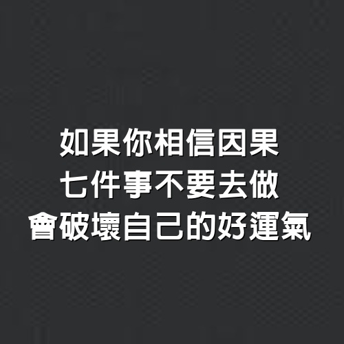 如果你相信因果，「7件事」不要去做，會破壞自己的好運氣