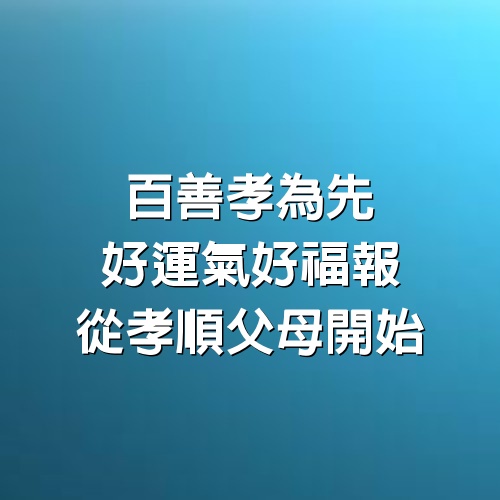 百善孝為先，好運氣好福報從孝順父母開始