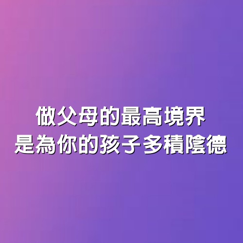 做父母的最高境界，是為你的孩子多積「陰德」！