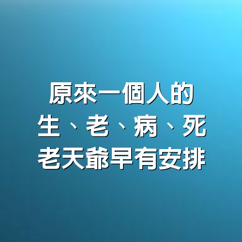 原來，一個人的生、老、病、死，老天爺早有安排