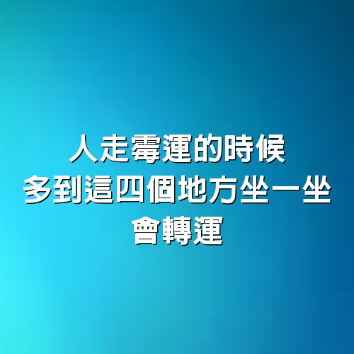 高僧提醒：人走霉運的時候，多到這4個地方坐一坐，會轉運！