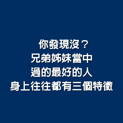 你發現沒？兄弟姊妹當中，過的最好的人，身上往往都有三個特徵