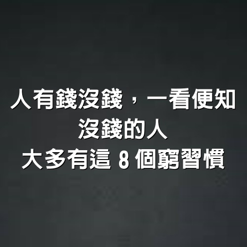 人有錢沒錢，一看便知，沒錢的人，大多有這8個窮習慣