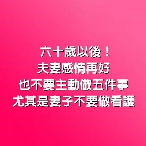 六十歲以後！夫妻感情再好「也不要主動做5件事」　尤其是妻子「不要做看護」