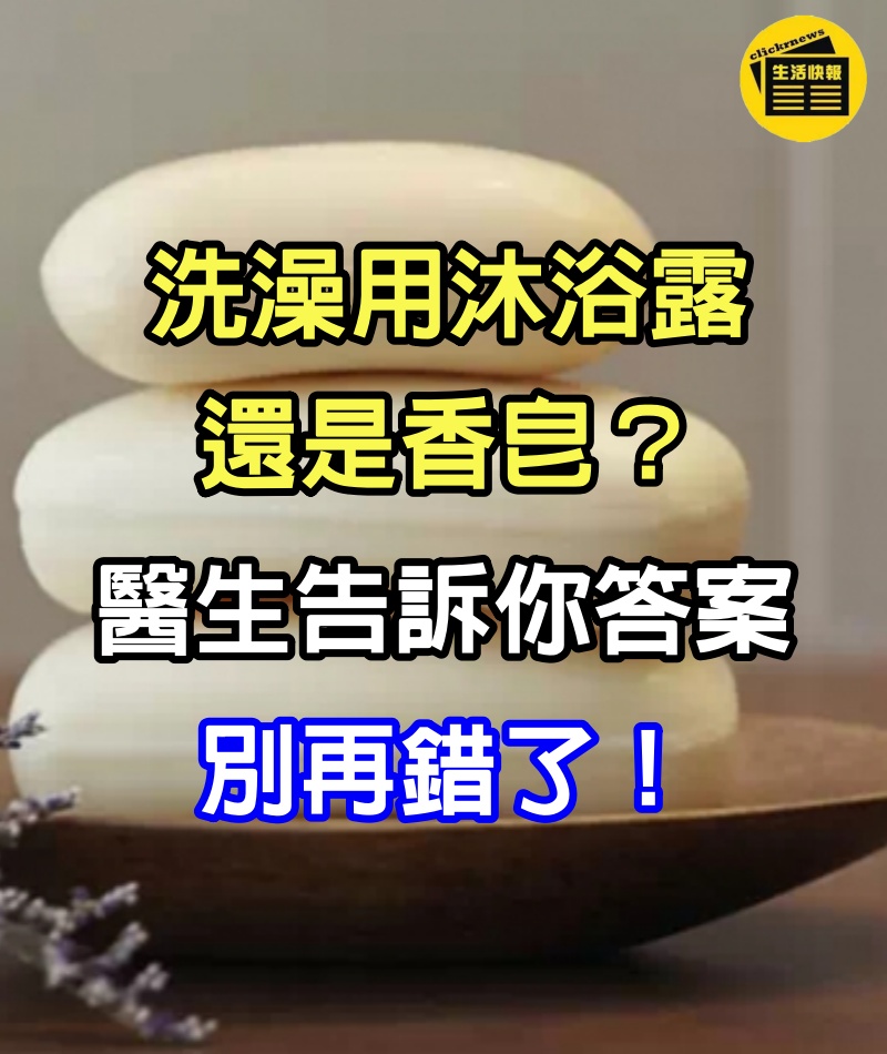 洗澡用沐浴露還是香皂？醫生告訴你答案，別再錯了！