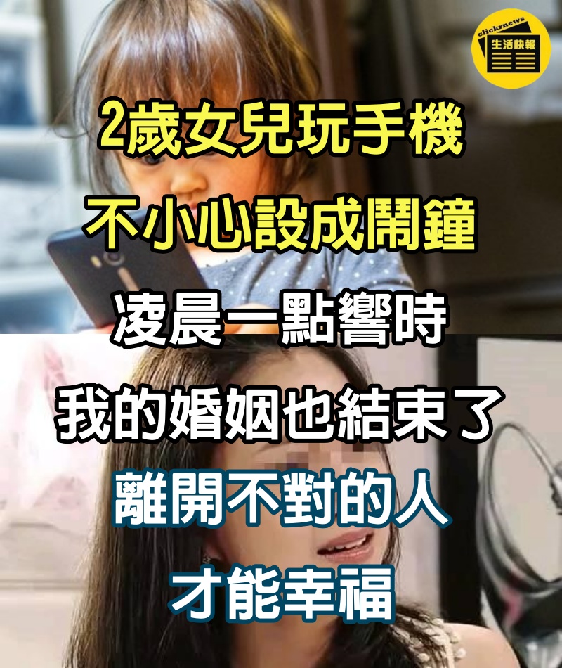 2歲女兒玩手機，不小心設成鬧鐘，凌晨一點響時，我的婚姻也結束了：離開不對的人才能幸福！