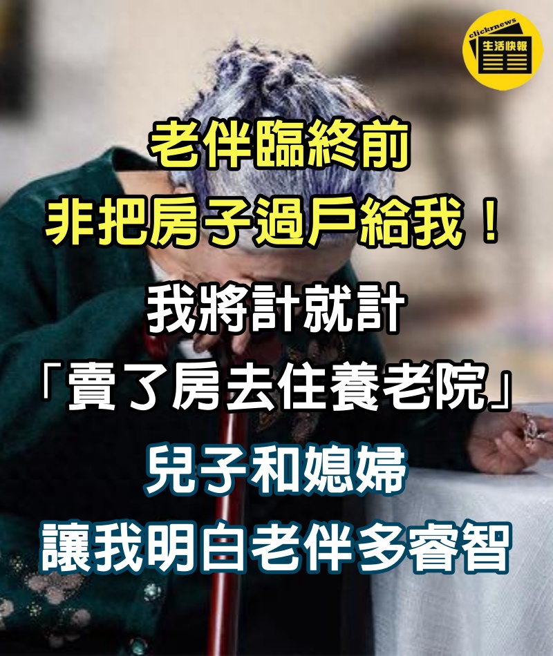 老伴臨終前非把房子過戶給我！我將計就計「賣了房去住養老院」　兒子和媳婦「讓我明白老伴多睿智」