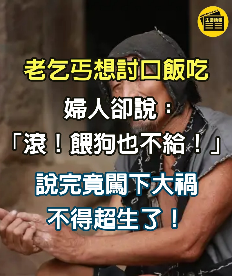 老乞丐想討口飯吃，婦人卻說：「滾！餵狗也不給！」說完竟闖下大禍不得超生了！